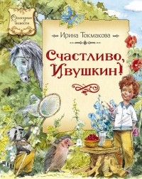 Ирина Токмакова - Счастливо, Ивушкин!