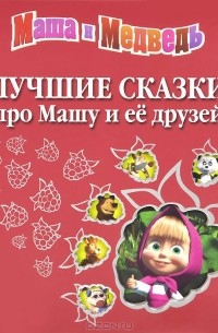  - Лучшие сказки про Машу и ее друзей (сборник)