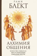 Рами Блект - Алхимия общения. Искусство слышать и быть услышанным. Избранные притчи