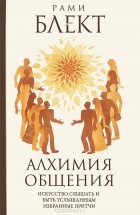 Рами Блект - Алхимия общения. Искусство слышать и быть услышанным. Избранные притчи