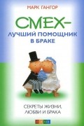 Марк Гангор - Смех - лучший помошник в браке. Секреты жизни, любви и брака