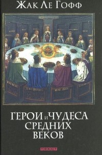 Жак Ле Гофф - Герои и чудеса Средних веков