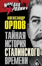 Александр Орлов - Тайная история сталинского времени