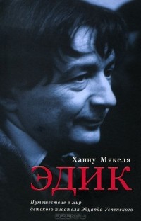 Ханну Мякеля - Эдик. Путешествие в мир детского писателя Эдуарда Успенского