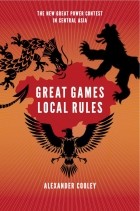 Alexander Cooley - Great Games, Local Rules: The New Great Power Contest in Central Asia