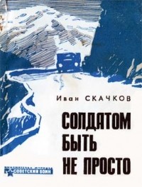 Иван Скачков - Солдатом быть не просто (сборник)