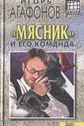 Игорь Агафонов - "Мясник" и его команда