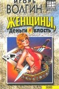 Игорь Волгин - Женщины, деньги и власть