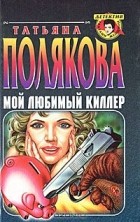 Татьяна Полякова - Мой любимый киллер