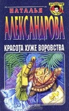 Наталья Александрова - Красота хуже воровства
