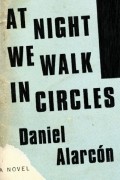 Дэниел Аларкон - At Night We Walk in Circles