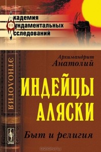 Архимандрит Анатолий - Индейцы Аляски. Быт и религия