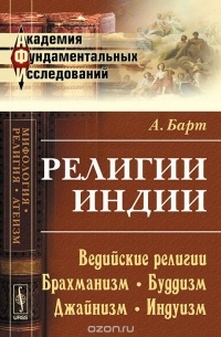 А. Барт - Религии Индии: Ведийские религии. Брахманизм. Буддизм. Джайнизм