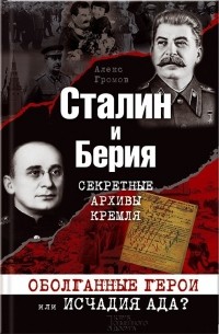 Алекс Громов - Сталин и Берия. Секретные архивы Кремля. Оболганные герои или исчадия ада?