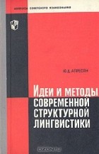 Ю. Д. Апресян - Идеи и методы современной структурной лингвистики
