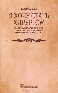 Михаил Рокицкий - Я хочу стать хирургом. Советы, которым можно следовать и которыми можно пренебречь