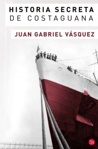 Juan Gabriel Vásquez - Historia secreta de Costaguana
