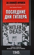 Хью Тревор-Ропер - Последние дни Гитлера. Тайна гибели вождя Третьего рейха. 1945