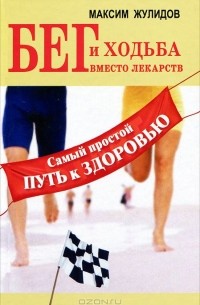 Максим Жулидов - Бег и ходьба вместо лекарств. Самый простой путь к здоровью