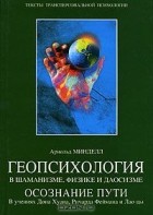 Арнольд Минделл - Геопсихология в шаманизме, физике и даосизме. Осознание пути. В учениях Дона Хуана, Ричарда Феймана и Лао цы