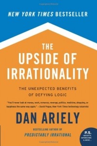 Dan Ariely - The Upside of Irrationality: The Unexpected Benefits of Defying Logic