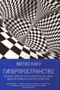 Митио Каку - Гиперпространство. Научная одиссея через параллельные миры, дыры во времени и десятое измерение