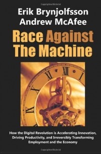  - Race Against the Machine: How the Digital Revolution is Accelerating Innovation, Driving Productivity, and Irreversibly Transforming Employment and the Economy