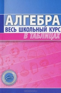Алгебра. Весь школьный курс в таблицах