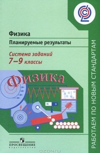  - Физика. 7-9 классы. Планируемые результаты. Система заданий. Пособие для учителей