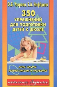  - 350 упражнений для подготовки детей к школе. Игры, задачи, основы письма и рисования