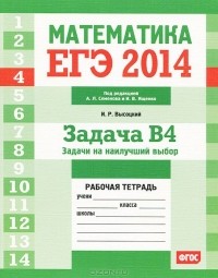 И. Высоцкий - ЕГЭ 2014. Математика. Задача В4. Задачи на наилучший выбор. Рабочая тетрадь