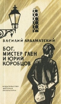 Василий Ардаматский - Бог, мистер Глен и Юрий Коробцов