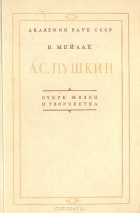 Б. Мейлах - А. С. Пушкин. Очерк жизни и творчества