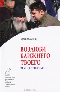 Протоиерей Валерий Духанин - Возлюби ближнего твоего. Тайны общения