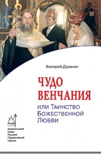Протоиерей Валерий Духанин - Чудо венчания, или Таинство божественной любви
