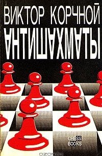 Виктор Корчной - Антишахматы: Записки злодея. Возвращение невозвращенца