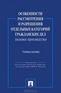  - Особенности рассмотрения и разрешения отдельных категорий гражданских дел (исковое производство). Учебное пособие