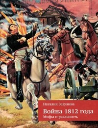 Наталия Зазулина - Война 1812 года. Мифы и реальность