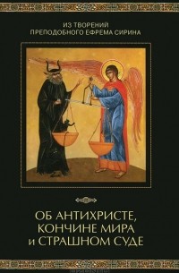  Преподобный Ефрем Сирин - Из творений преподобного Ефрема Сирина. Об антихристе, кончине мира и Страшном Суде