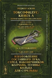  - Токсофилус. Книга A. Первая книга школы стрельбы. Сделай сам. Изготовление составного лука, стрел, наконечников, колчана, тетивы, кольца для стрельбы (сборник)