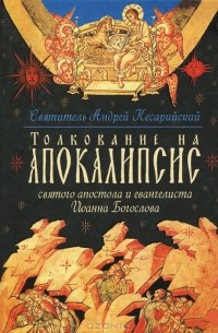   Архиепископ Кесарийский Андрей - Толкование на Апокалипсис святого апостола и евангелиста Иоанна Богослова. В 24 словах и 72 главах