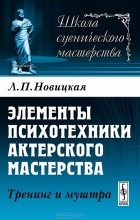 Лидия Новицкая - Элементы психотехники актерского мастерства. Тренинг и муштра