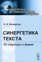 К. И. Белоусов - Синергетика текста. От структуры к форме