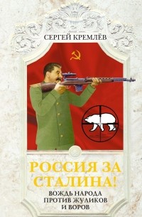 Сергей Кремлёв - Россия за Сталина! Вождь народа против жуликов и воров