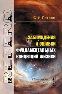 Юрий Петров - Заблуждения и ошибки фундаментальных концепций физики