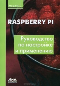 Юрий Магда - Raspberry Pi. Руководство по настройке и применению