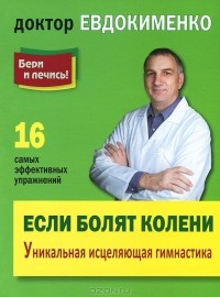 Павел Евдокименко - Если болят колени. Уникальная исцеляющая гимнастика