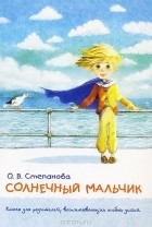 Оксана Степанова - Солнечный мальчик. Книга для родителей, воспитывающих особых детей