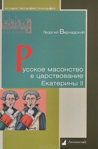 Георгий Вернадский - Русское масонство в царствование Екатерины II