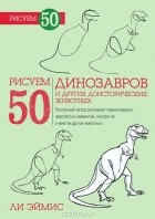 Ли Эймис - Рисуем 50 динозавров и других доисторических животных